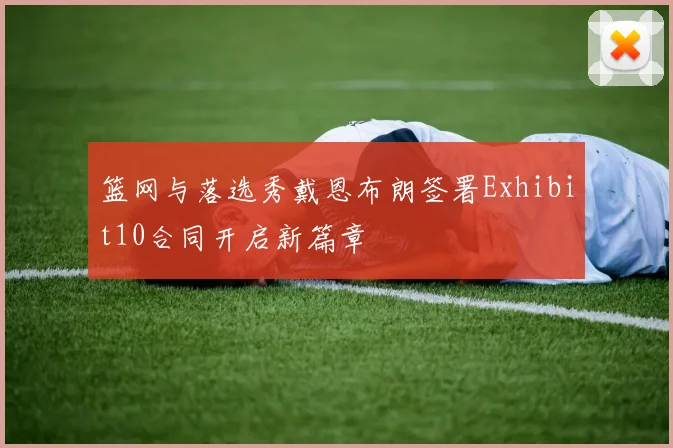 篮网与落选秀戴恩布朗签署Exhibit10合同开启新篇章