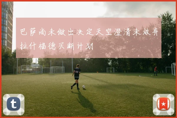巴萨尚未做出决定天空澄清未放弃拉什福德买断计划